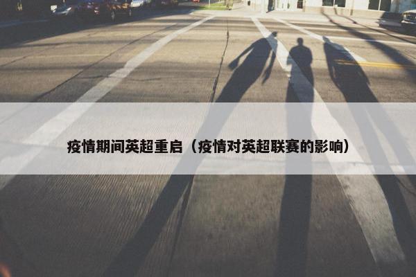 疫情期间英超重启（疫情对英超联赛的影响）