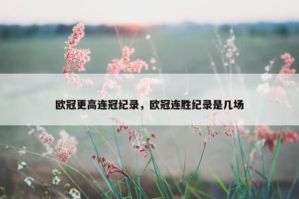 欧冠更高连冠纪录，欧冠连胜纪录是几场