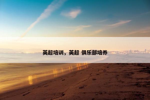 英超培训，英超 俱乐部培养