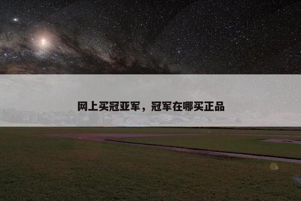 网上买冠亚军，冠军在哪买正品