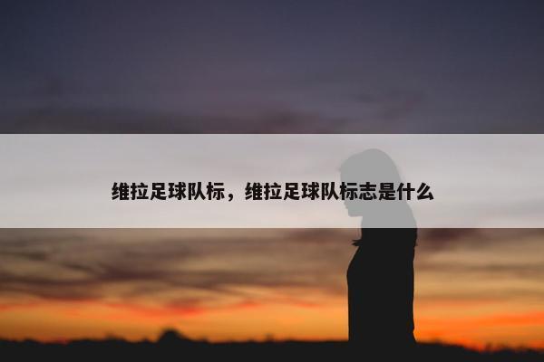 维拉足球队标，维拉足球队标志是什么