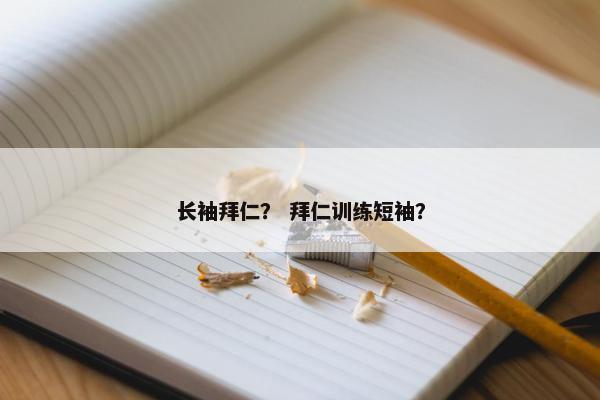 长袖拜仁？ 拜仁训练短袖？