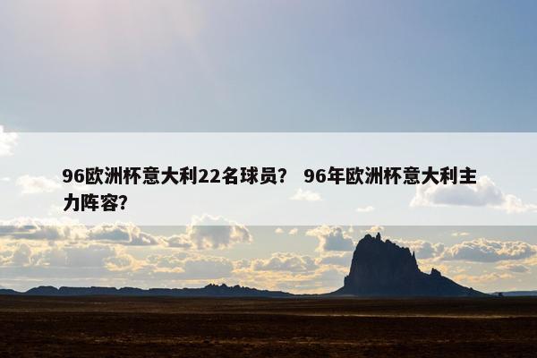 96欧洲杯意大利22名球员？ 96年欧洲杯意大利主力阵容？