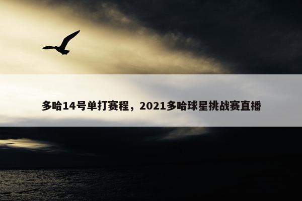 多哈14号单打赛程，2021多哈球星挑战赛直播