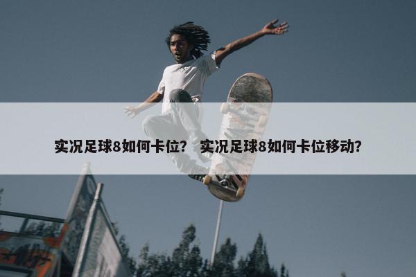 实况足球8如何卡位？ 实况足球8如何卡位移动？