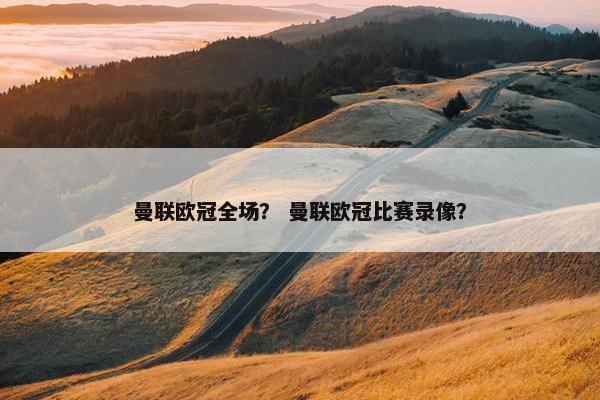 曼联欧冠全场？ 曼联欧冠比赛录像？