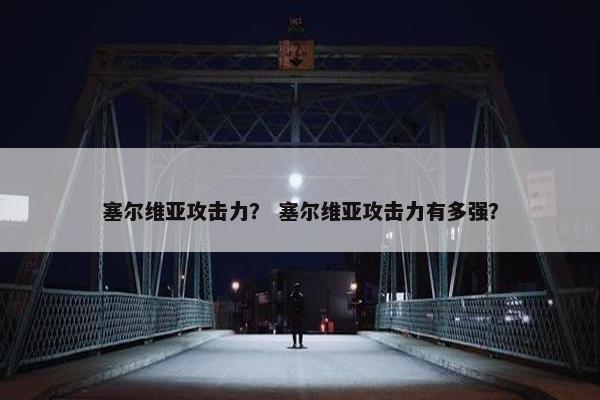 塞尔维亚攻击力？ 塞尔维亚攻击力有多强？