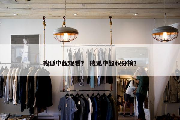 搜狐中超观看？ 搜狐中超积分榜？