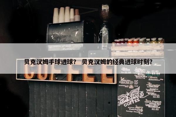 贝克汉姆手球进球？ 贝克汉姆的经典进球时刻？
