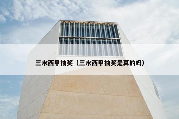 三水西甲抽奖（三水西甲抽奖是真的吗）