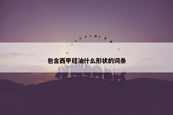 包含西甲硅油什么形状的词条