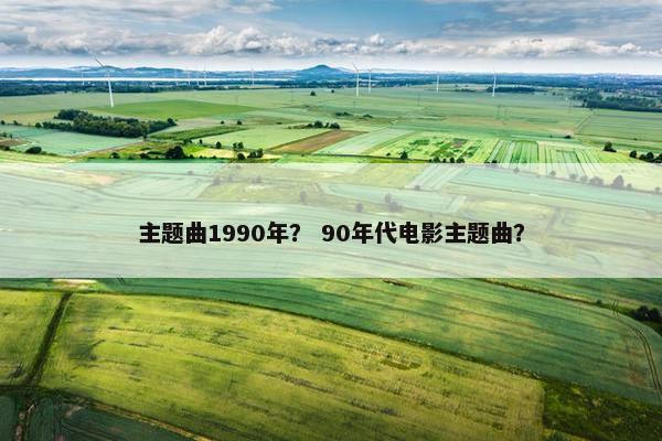 主题曲1990年？ 90年代电影主题曲？