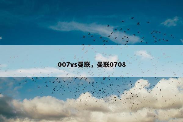 007vs曼联，曼联0708