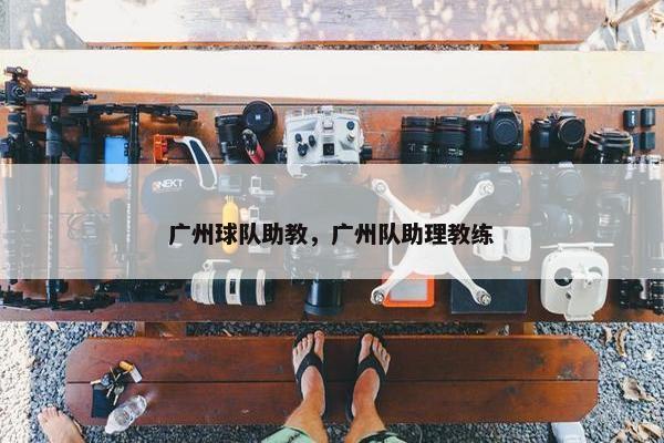 广州球队助教，广州队助理教练