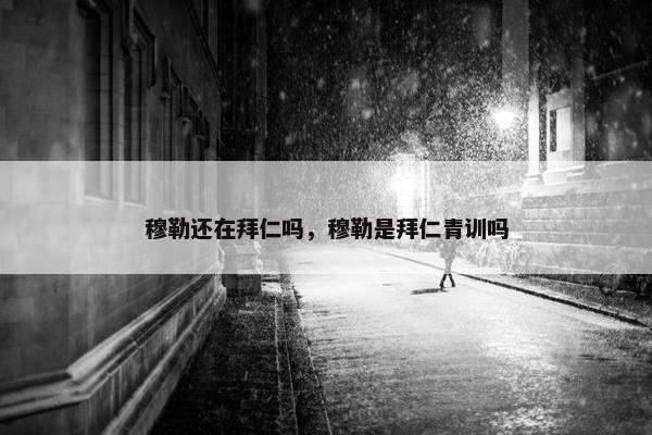 穆勒还在拜仁吗，穆勒是拜仁青训吗