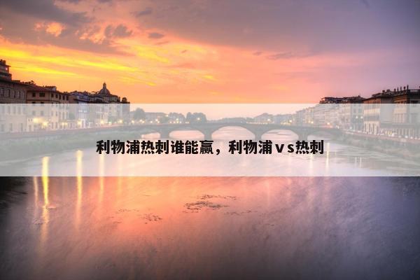 利物浦热刺谁能赢，利物浦ⅴs热刺