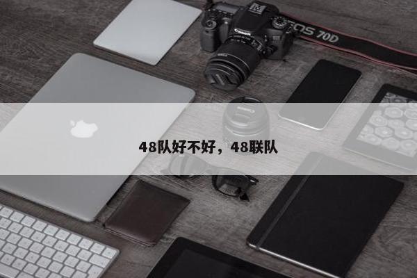 48队好不好，48联队