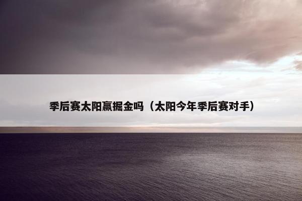 季后赛太阳赢掘金吗（太阳今年季后赛对手）