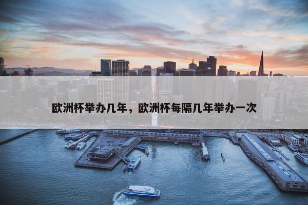 欧洲杯举办几年，欧洲杯每隔几年举办一次