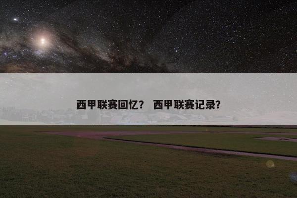 西甲联赛回忆？ 西甲联赛记录？