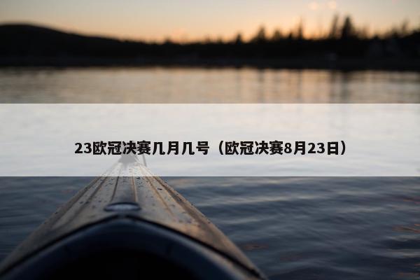 23欧冠决赛几月几号（欧冠决赛8月23日）