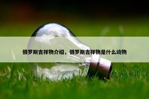 俄罗斯吉祥物介绍，俄罗斯吉祥物是什么动物