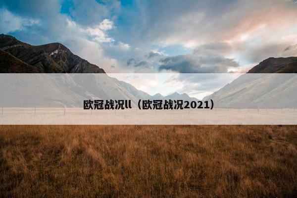 欧冠战况ll（欧冠战况2021）