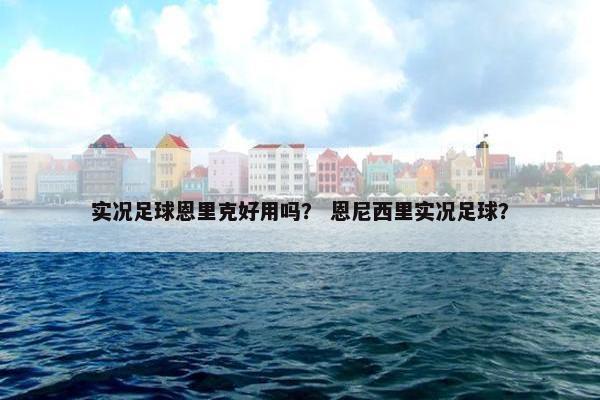 实况足球恩里克好用吗？ 恩尼西里实况足球？