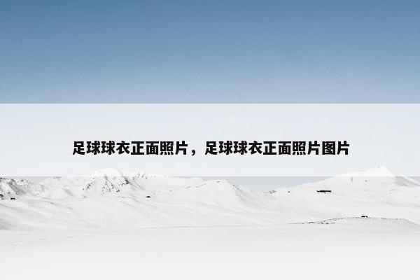 足球球衣正面照片，足球球衣正面照片图片
