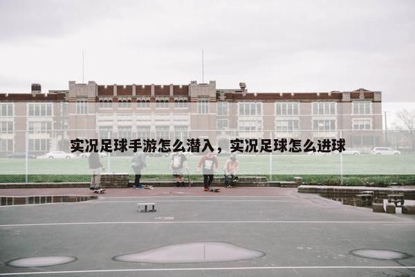 实况足球手游怎么潜入，实况足球怎么进球