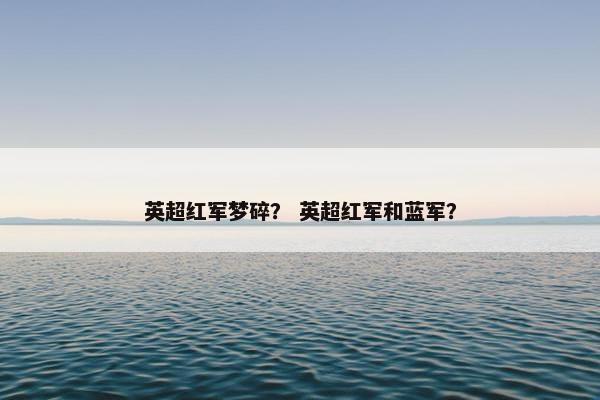 英超红军梦碎？ 英超红军和蓝军？