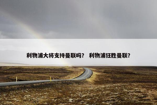 利物浦大将支持曼联吗？ 利物浦狂胜曼联？
