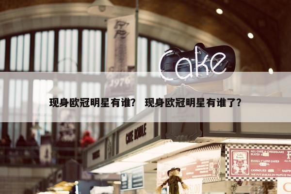 现身欧冠明星有谁？ 现身欧冠明星有谁了？