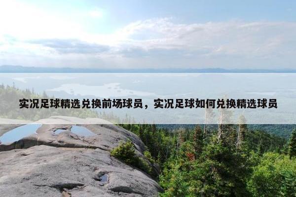 实况足球精选兑换前场球员，实况足球如何兑换精选球员