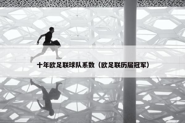 十年欧足联球队系数（欧足联历届冠军）