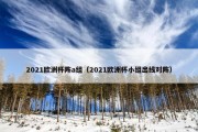 2021欧洲杯阵a组（2021欧洲杯小组出线对阵）