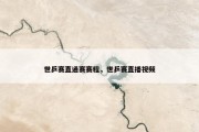世乒赛直通赛赛程，世乒赛直播视频