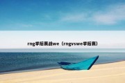rng季后赛战we（rngvswe季后赛）