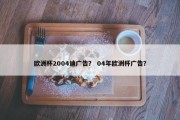 欧洲杯2004迪广告？ 04年欧洲杯广告？