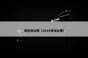 现在滑冰赛（2020滑冰比赛）