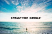 欧洲杯女足时间安排？ 欧洲杯预选赛？