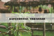 皇马转会巴黎球员年薪，巴黎皇马历史战绩