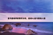 皇马曼城季前赛积分榜，曼城42皇马晋级八强