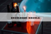 香港足球队晋级回顾（香港足球队员）