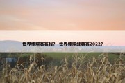 世界棒球赛赛程？ 世界棒球经典赛2022？