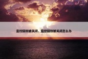 监控回放被关闭，监控回放被关闭怎么办