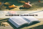 NBA季后赛次轮收官（nba季后赛次轮收官了吗）