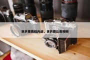 世乒赛赛程内战，世乒赛比赛视频