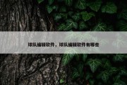 球队编辑软件，球队编辑软件有哪些