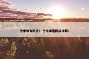 空中教育回放？ 空中课堂回放视频？